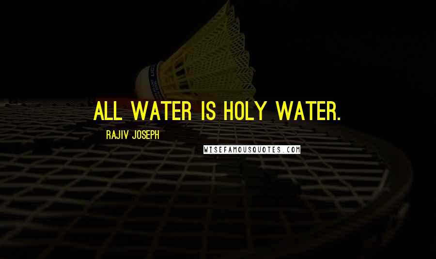 Rajiv Joseph Quotes: All water is holy water.