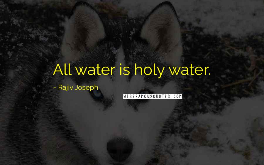 Rajiv Joseph Quotes: All water is holy water.