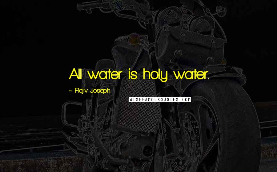 Rajiv Joseph Quotes: All water is holy water.