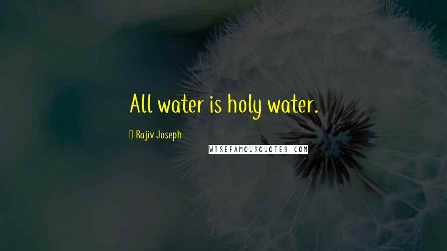 Rajiv Joseph Quotes: All water is holy water.