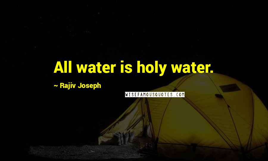 Rajiv Joseph Quotes: All water is holy water.