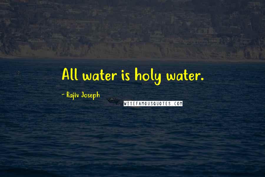 Rajiv Joseph Quotes: All water is holy water.