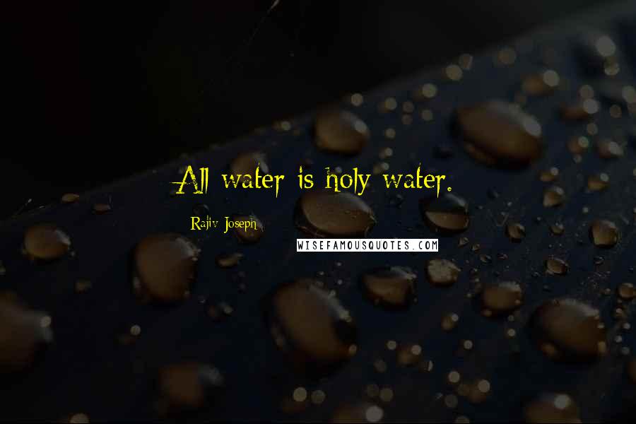 Rajiv Joseph Quotes: All water is holy water.