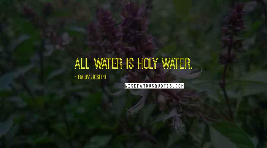 Rajiv Joseph Quotes: All water is holy water.