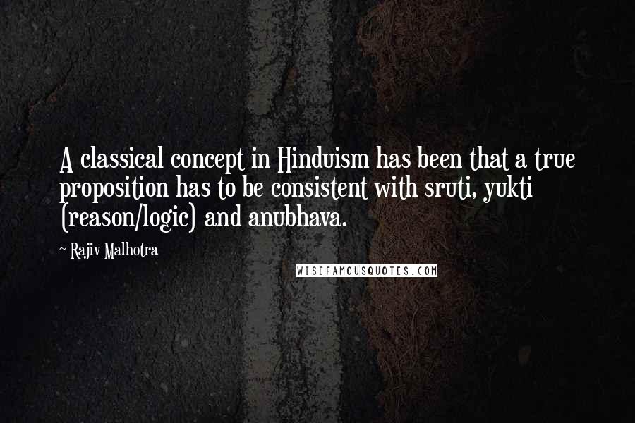 Rajiv Malhotra Quotes: A classical concept in Hinduism has been that a true proposition has to be consistent with sruti, yukti (reason/logic) and anubhava.