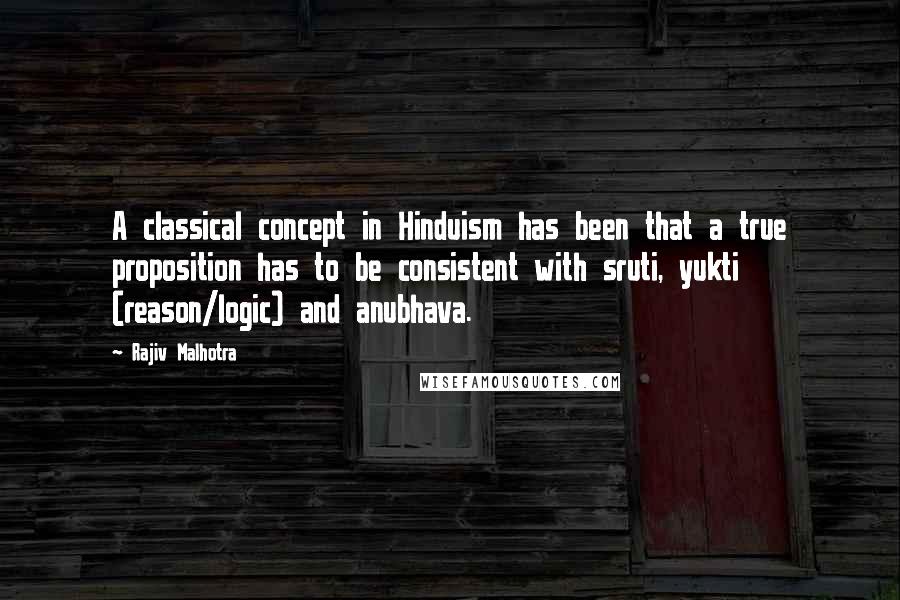 Rajiv Malhotra Quotes: A classical concept in Hinduism has been that a true proposition has to be consistent with sruti, yukti (reason/logic) and anubhava.