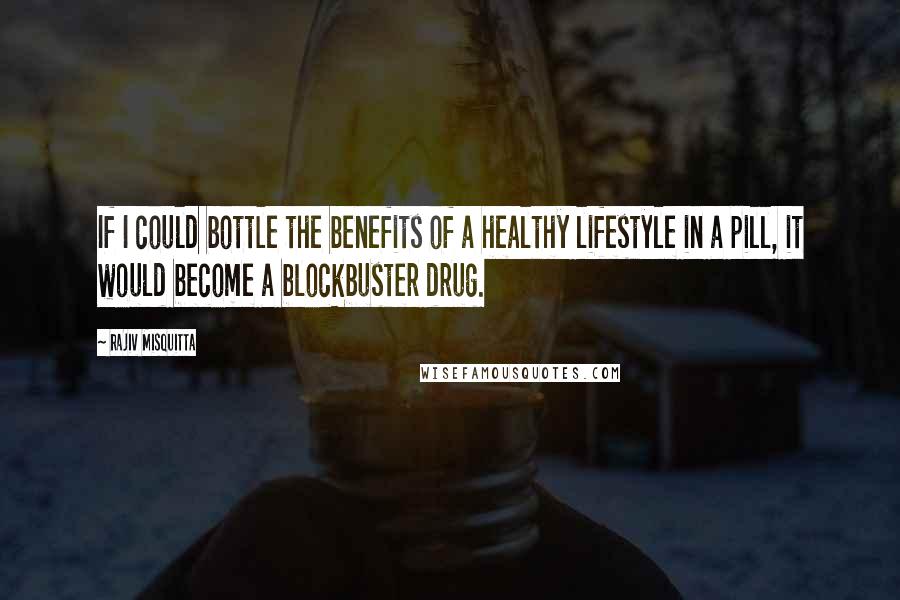 Rajiv Misquitta Quotes: If I could bottle the benefits of a healthy lifestyle in a pill, it would become a blockbuster drug.
