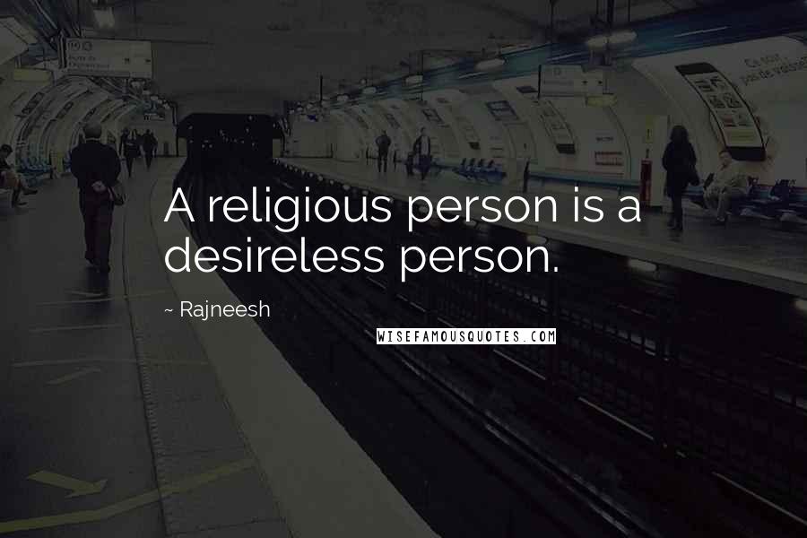 Rajneesh Quotes: A religious person is a desireless person.