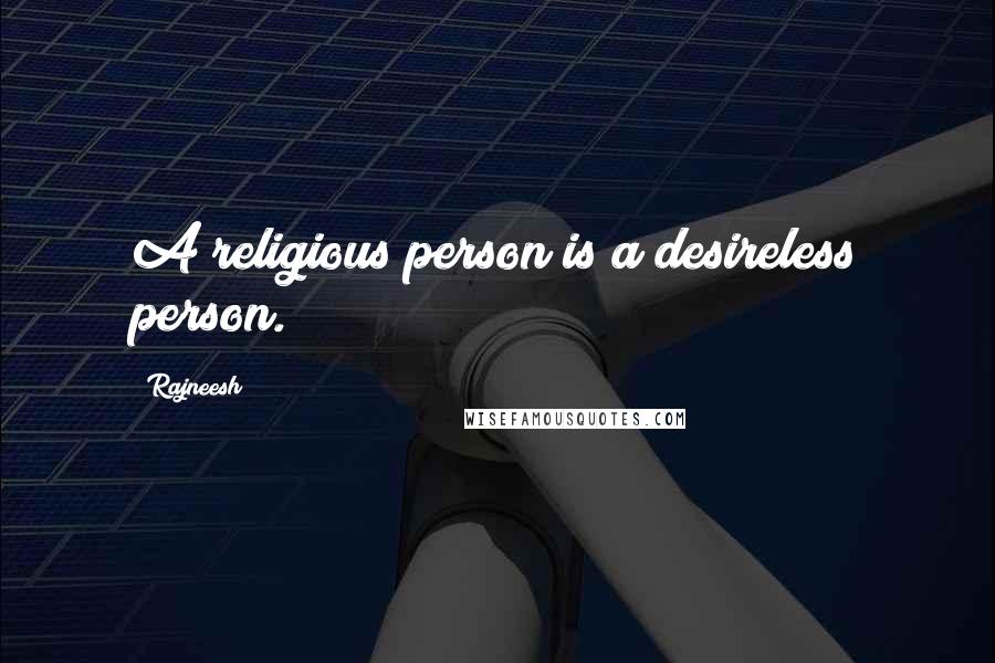 Rajneesh Quotes: A religious person is a desireless person.