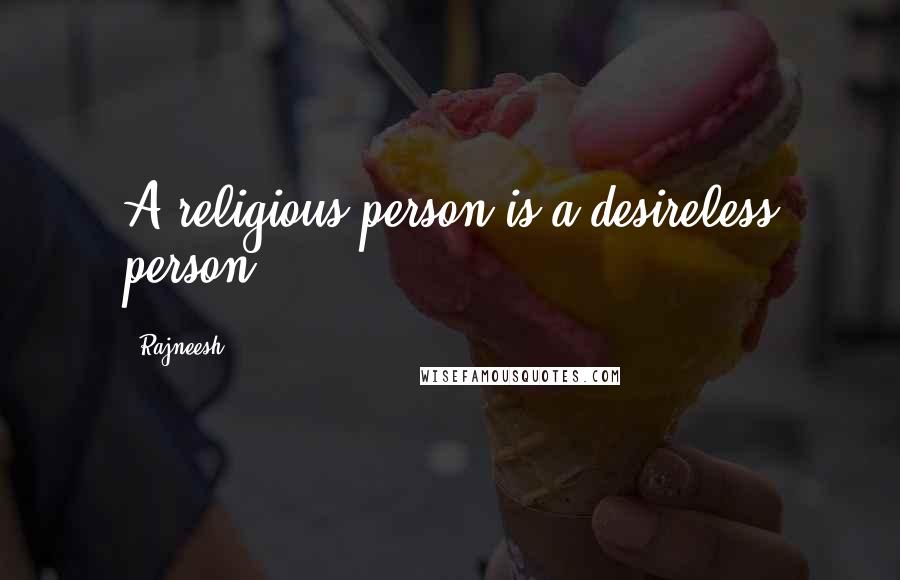 Rajneesh Quotes: A religious person is a desireless person.