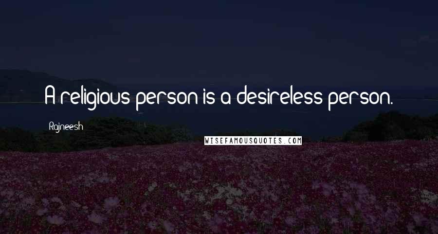 Rajneesh Quotes: A religious person is a desireless person.