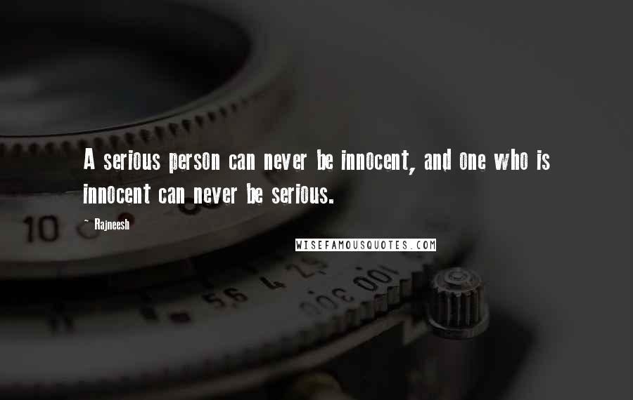 Rajneesh Quotes: A serious person can never be innocent, and one who is innocent can never be serious.