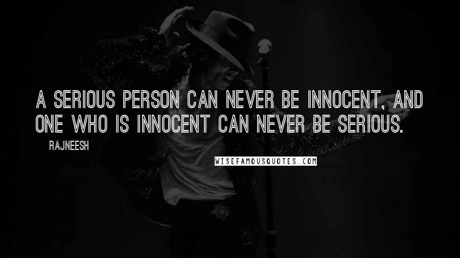 Rajneesh Quotes: A serious person can never be innocent, and one who is innocent can never be serious.