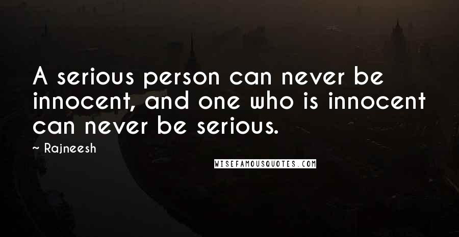 Rajneesh Quotes: A serious person can never be innocent, and one who is innocent can never be serious.