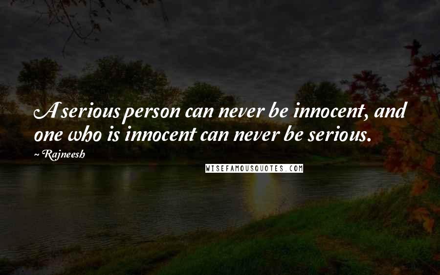 Rajneesh Quotes: A serious person can never be innocent, and one who is innocent can never be serious.