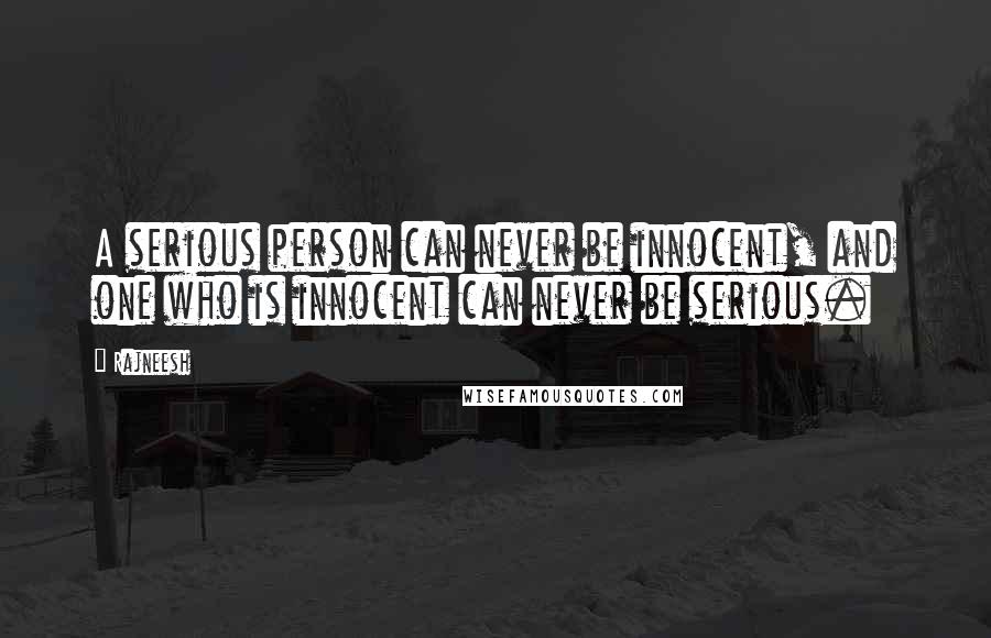 Rajneesh Quotes: A serious person can never be innocent, and one who is innocent can never be serious.