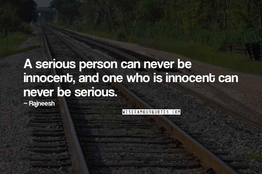 Rajneesh Quotes: A serious person can never be innocent, and one who is innocent can never be serious.