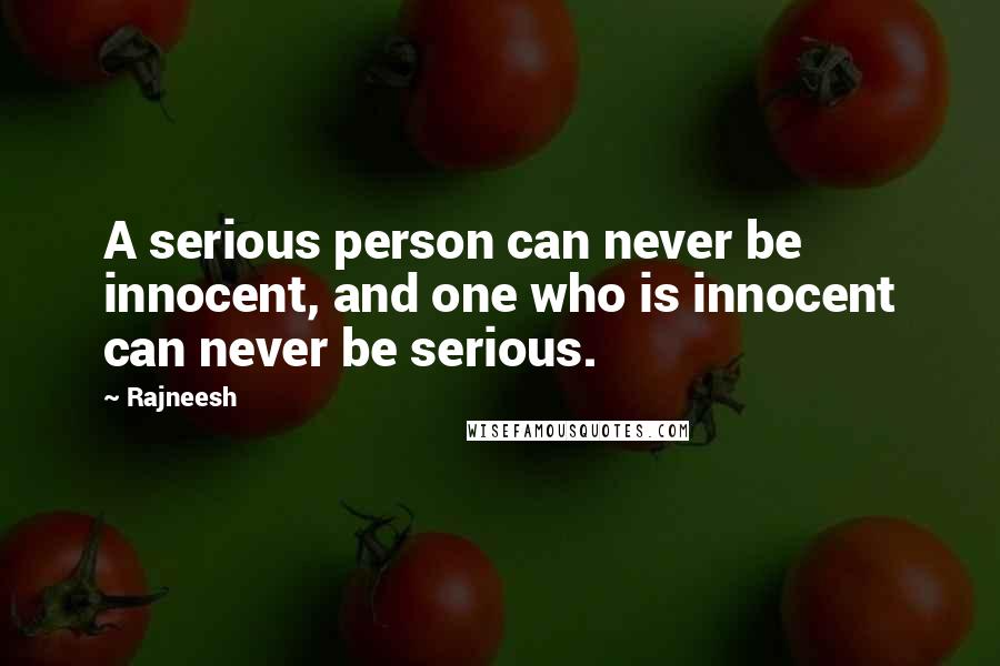 Rajneesh Quotes: A serious person can never be innocent, and one who is innocent can never be serious.