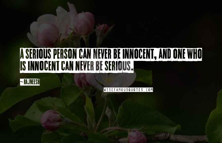 Rajneesh Quotes: A serious person can never be innocent, and one who is innocent can never be serious.