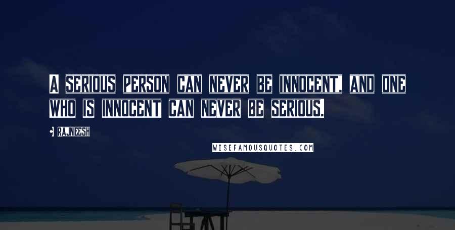 Rajneesh Quotes: A serious person can never be innocent, and one who is innocent can never be serious.