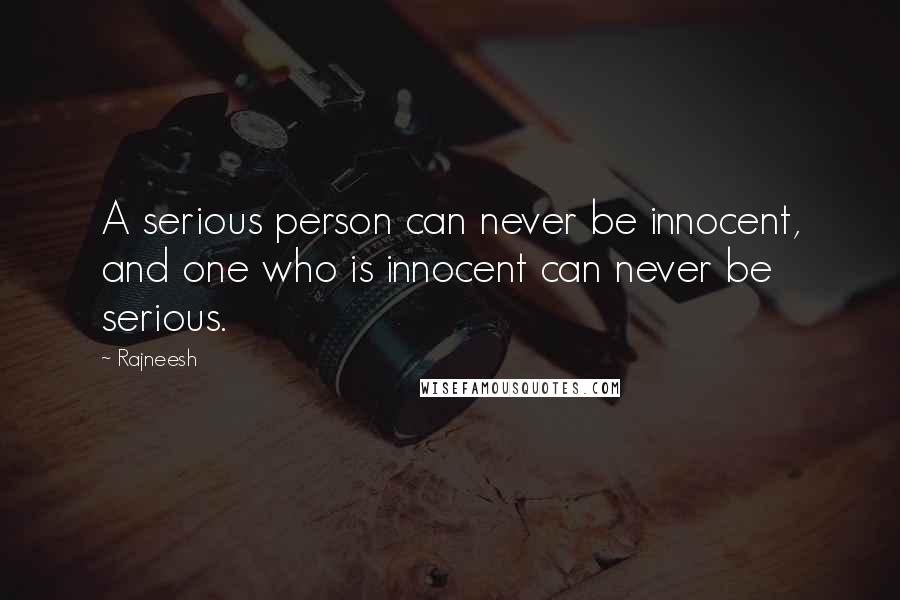 Rajneesh Quotes: A serious person can never be innocent, and one who is innocent can never be serious.