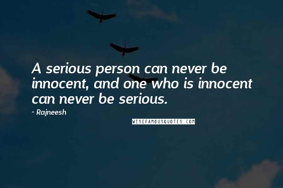 Rajneesh Quotes: A serious person can never be innocent, and one who is innocent can never be serious.