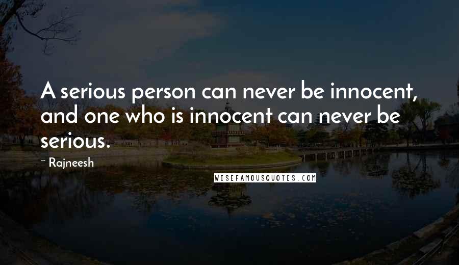 Rajneesh Quotes: A serious person can never be innocent, and one who is innocent can never be serious.