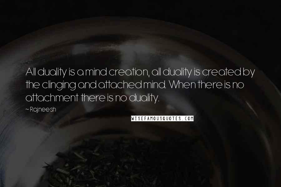 Rajneesh Quotes: All duality is a mind creation, all duality is created by the clinging and attached mind. When there is no attachment there is no duality.