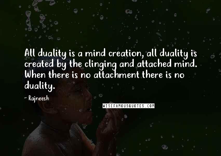 Rajneesh Quotes: All duality is a mind creation, all duality is created by the clinging and attached mind. When there is no attachment there is no duality.