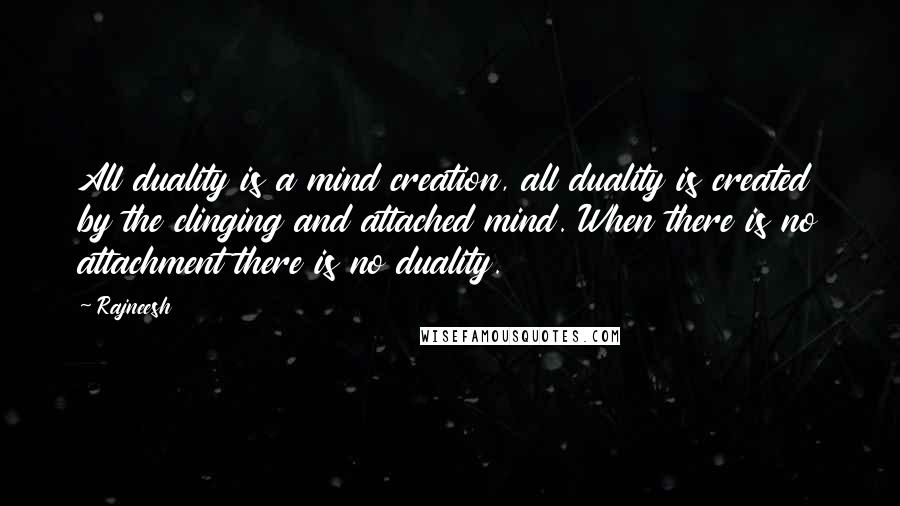 Rajneesh Quotes: All duality is a mind creation, all duality is created by the clinging and attached mind. When there is no attachment there is no duality.