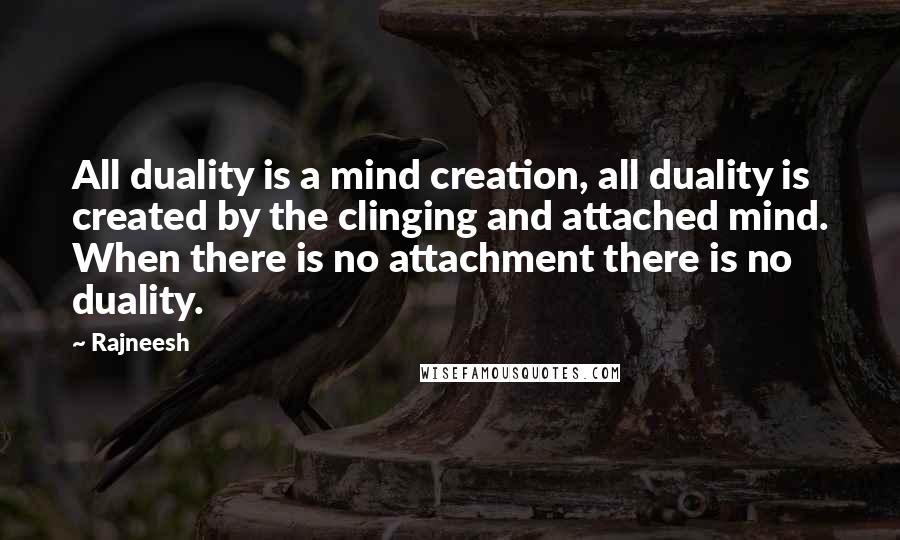 Rajneesh Quotes: All duality is a mind creation, all duality is created by the clinging and attached mind. When there is no attachment there is no duality.