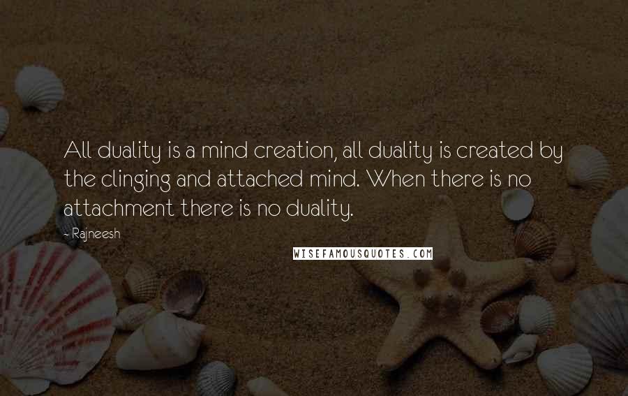 Rajneesh Quotes: All duality is a mind creation, all duality is created by the clinging and attached mind. When there is no attachment there is no duality.