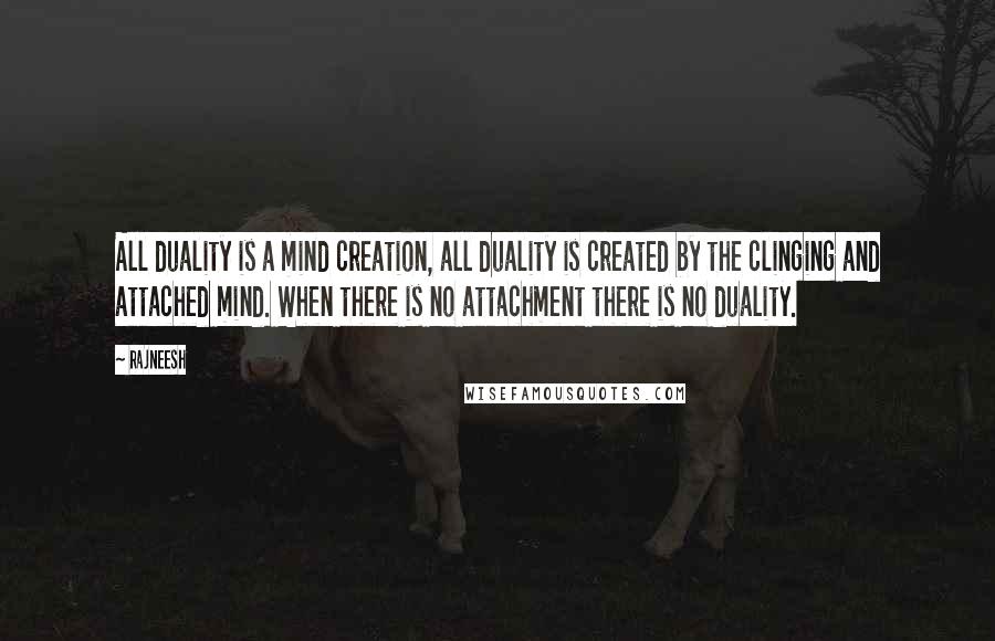 Rajneesh Quotes: All duality is a mind creation, all duality is created by the clinging and attached mind. When there is no attachment there is no duality.