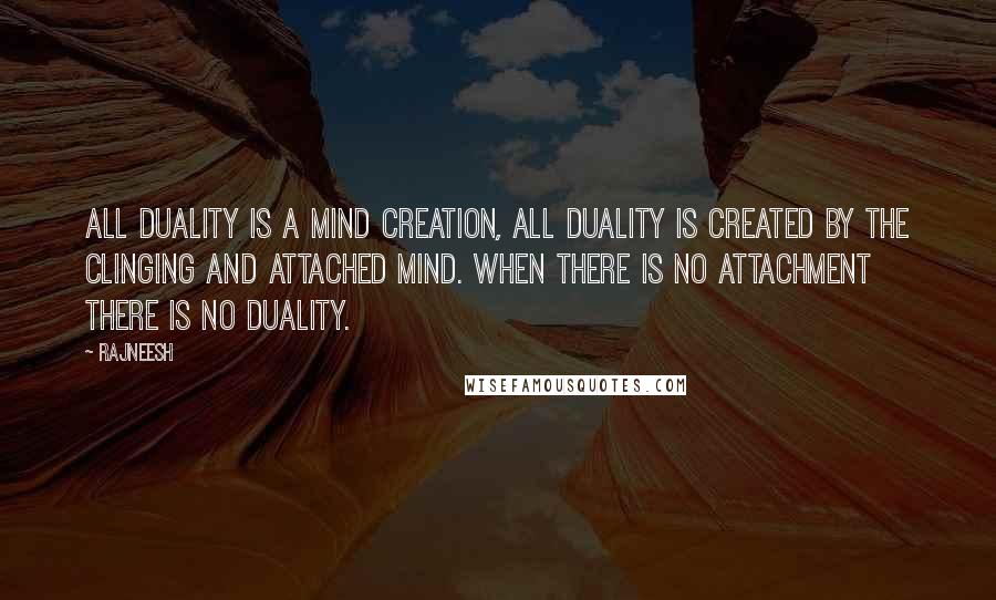 Rajneesh Quotes: All duality is a mind creation, all duality is created by the clinging and attached mind. When there is no attachment there is no duality.