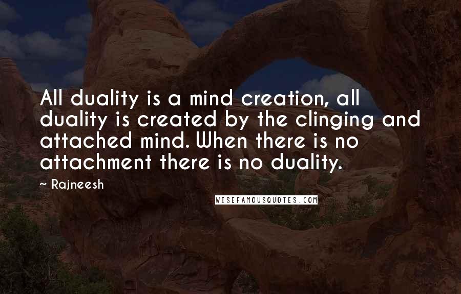 Rajneesh Quotes: All duality is a mind creation, all duality is created by the clinging and attached mind. When there is no attachment there is no duality.