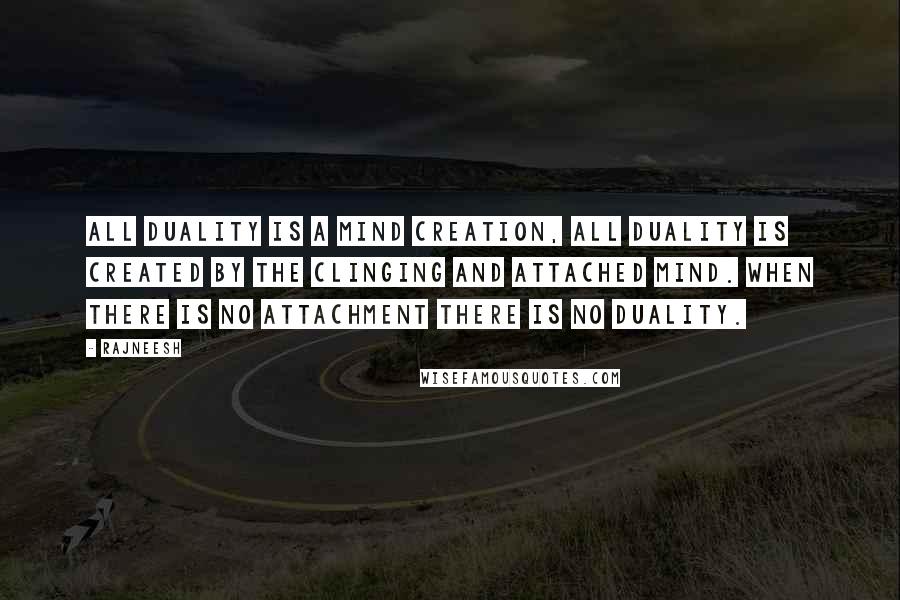 Rajneesh Quotes: All duality is a mind creation, all duality is created by the clinging and attached mind. When there is no attachment there is no duality.