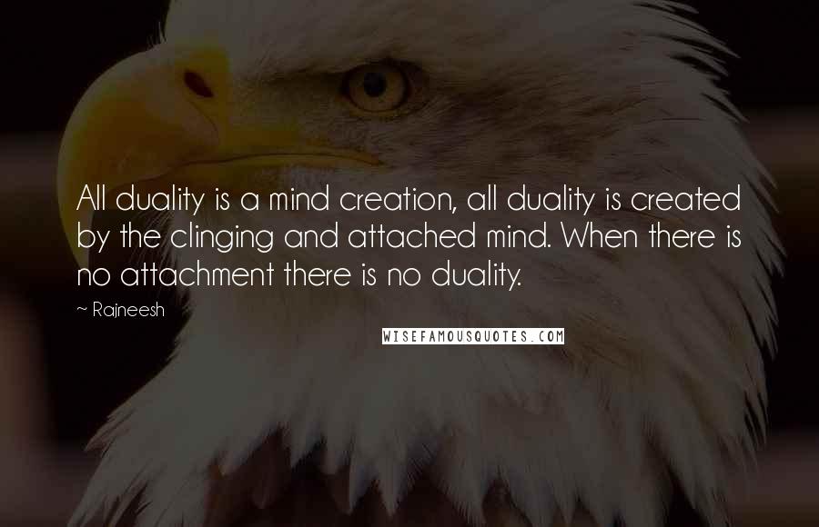 Rajneesh Quotes: All duality is a mind creation, all duality is created by the clinging and attached mind. When there is no attachment there is no duality.