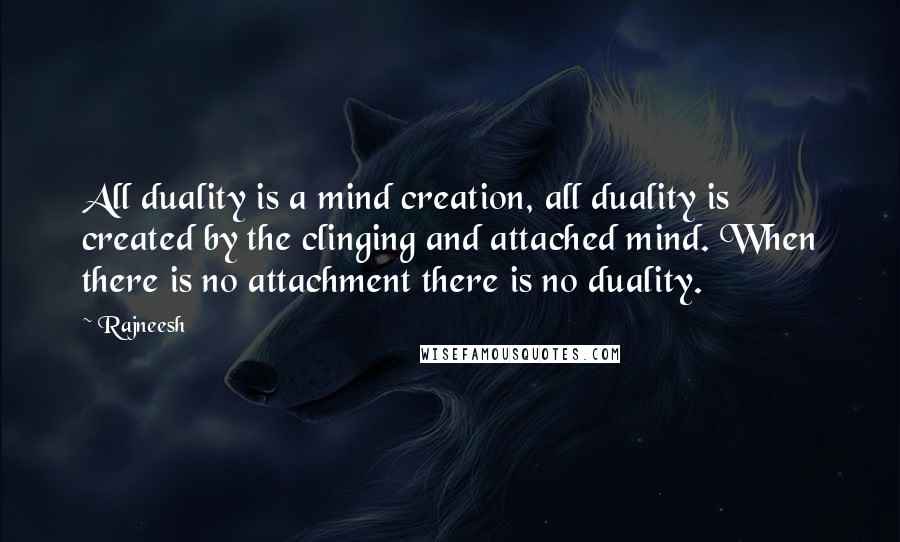 Rajneesh Quotes: All duality is a mind creation, all duality is created by the clinging and attached mind. When there is no attachment there is no duality.