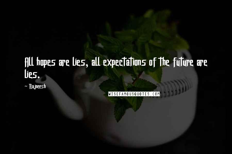 Rajneesh Quotes: All hopes are lies, all expectations of the future are lies.