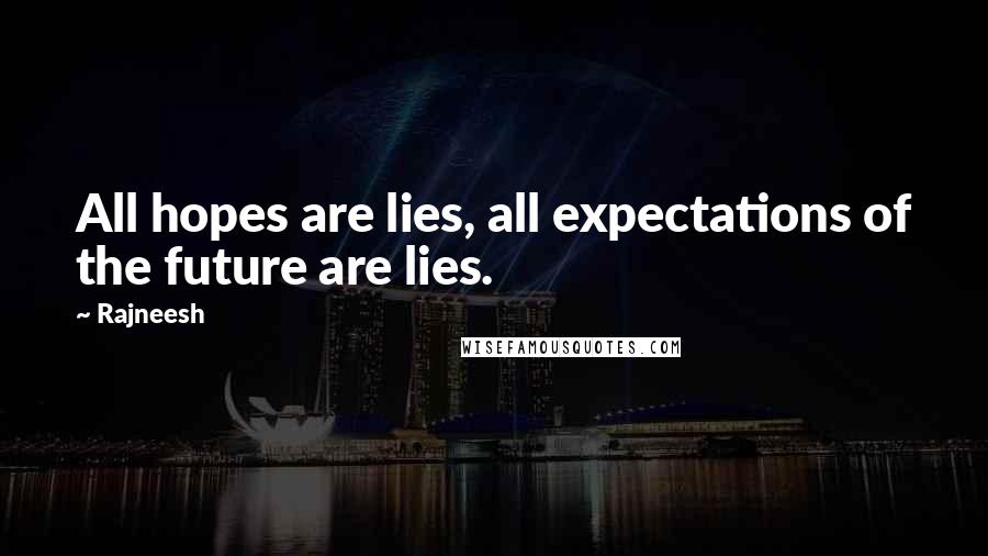 Rajneesh Quotes: All hopes are lies, all expectations of the future are lies.