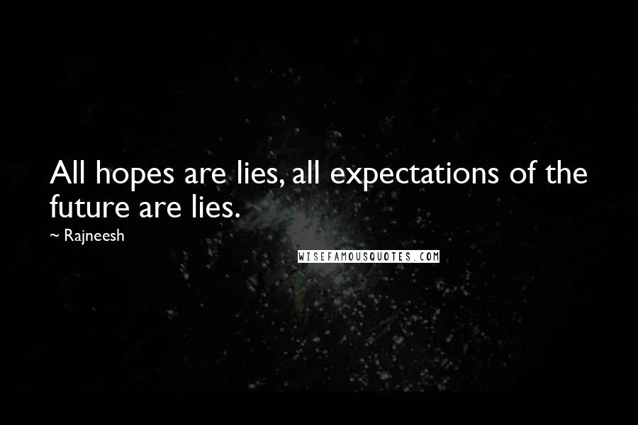 Rajneesh Quotes: All hopes are lies, all expectations of the future are lies.