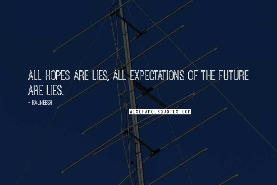 Rajneesh Quotes: All hopes are lies, all expectations of the future are lies.