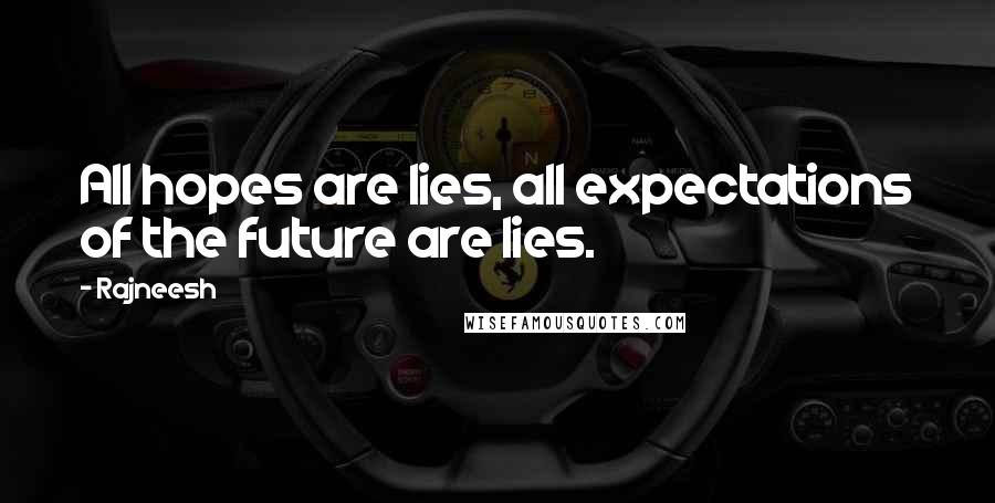 Rajneesh Quotes: All hopes are lies, all expectations of the future are lies.