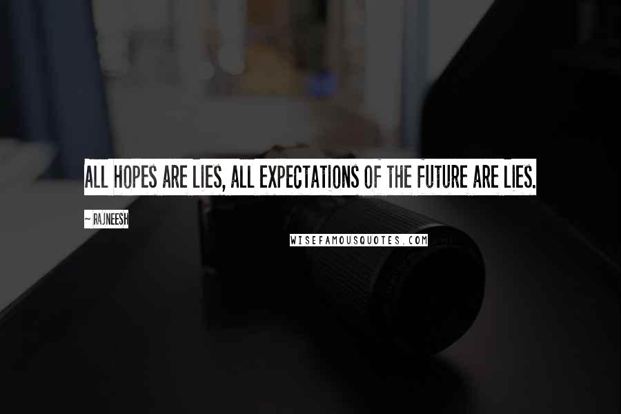 Rajneesh Quotes: All hopes are lies, all expectations of the future are lies.