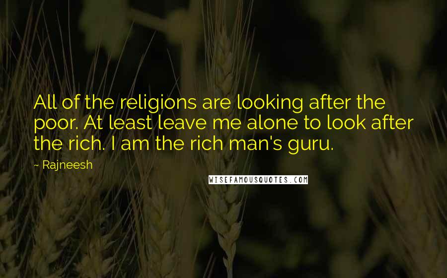 Rajneesh Quotes: All of the religions are looking after the poor. At least leave me alone to look after the rich. I am the rich man's guru.