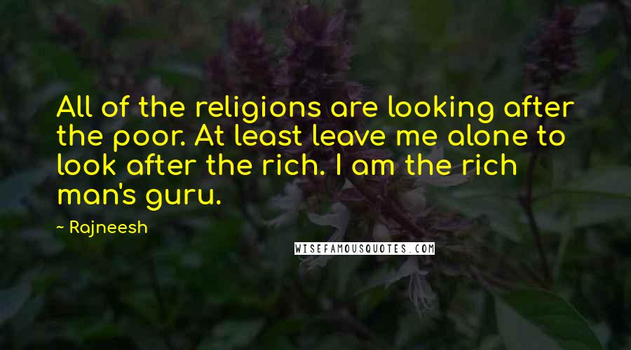 Rajneesh Quotes: All of the religions are looking after the poor. At least leave me alone to look after the rich. I am the rich man's guru.