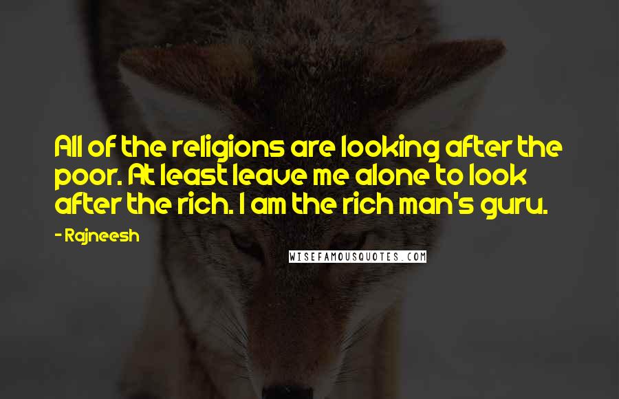 Rajneesh Quotes: All of the religions are looking after the poor. At least leave me alone to look after the rich. I am the rich man's guru.