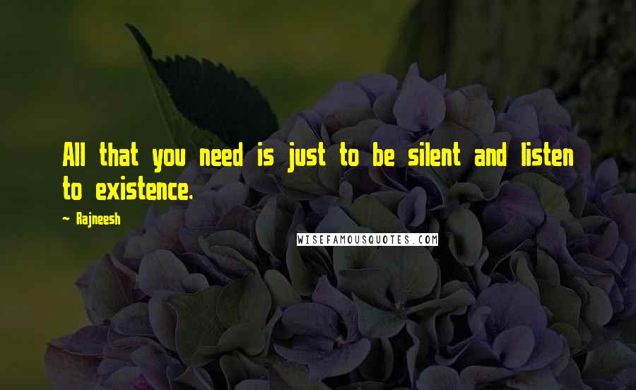 Rajneesh Quotes: All that you need is just to be silent and listen to existence.