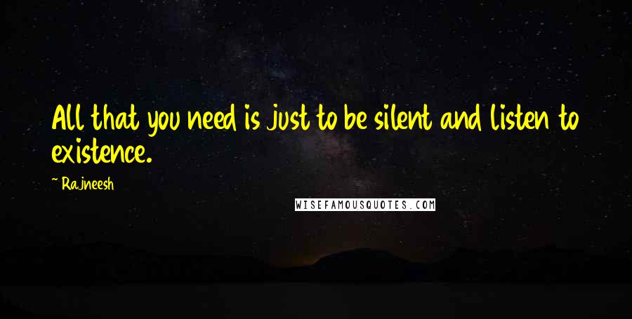 Rajneesh Quotes: All that you need is just to be silent and listen to existence.