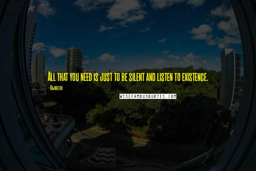 Rajneesh Quotes: All that you need is just to be silent and listen to existence.